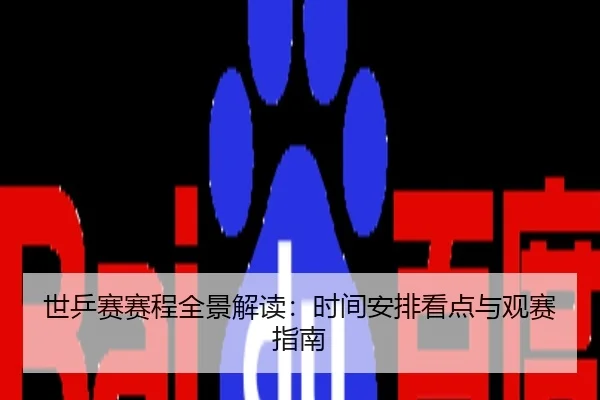 世乒赛赛程全景解读：时间安排看点与观赛指南