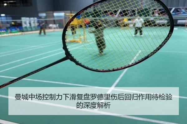 曼城中场控制力下滑复盘罗德里伤后回归作用待检验的深度解析